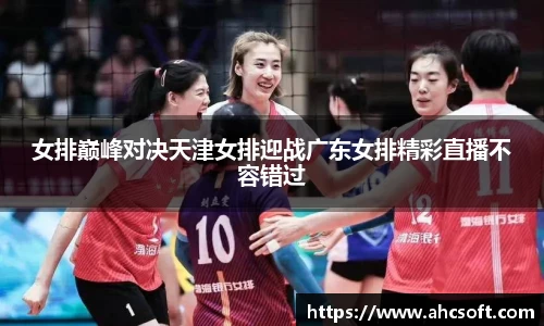 女排巅峰对决天津女排迎战广东女排精彩直播不容错过