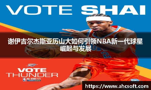 谢伊吉尔杰斯亚历山大如何引领NBA新一代球星崛起与发展