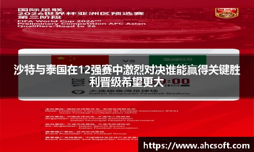 沙特与泰国在12强赛中激烈对决谁能赢得关键胜利晋级希望更大
