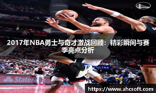 2017年NBA勇士与奇才激战回顾：精彩瞬间与赛季亮点分析