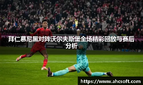 拜仁慕尼黑对阵沃尔夫斯堡全场精彩回放与赛后分析