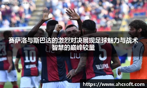 赛萨洛与斯巴达的激烈对决展现足球魅力与战术智慧的巅峰较量