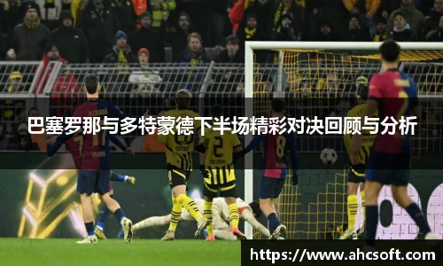 巴塞罗那与多特蒙德下半场精彩对决回顾与分析