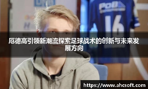 厄德高引领新潮流探索足球战术的创新与未来发展方向