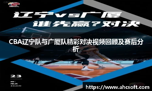 CBA辽宁队与广厦队精彩对决视频回顾及赛后分析